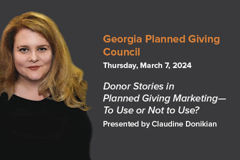 Georgia Planned Giving Council 3/7: Claudine Donikian Presents New Research, "Donor Stories in Planned Giving Marketing—To Use or Not to Use?"